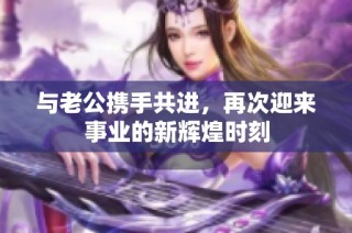 與老公攜手共進，再次迎來事業的新輝煌時刻