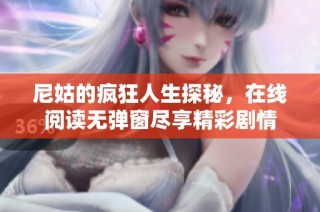 尼姑的瘋狂人生探秘，在線閱讀無彈窗盡享精彩劇情
