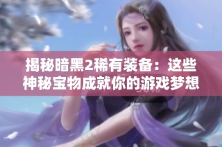 揭秘暗黑2稀有裝備：這些神秘寶物成就你的游戲夢(mèng)想