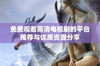免費觀看高清電視劇的平臺推薦與優質資源分享