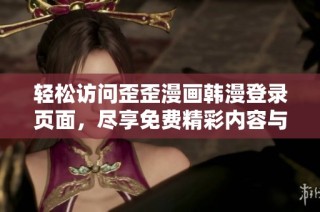 輕松訪問歪歪漫畫韓漫登錄頁面，盡享免費(fèi)精彩內(nèi)容與無限樂趣