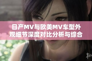 日產MV與歐美MV車型外觀細節深度對比分析與綜合評測