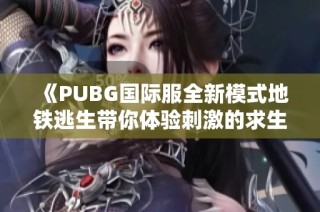 《PUBG國(guó)際服全新模式地鐵逃生帶你體驗(yàn)刺激的求生之旅》