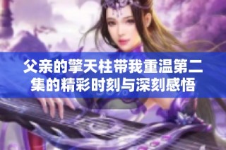 父親的擎天柱帶我重溫第二集的精彩時刻與深刻感悟
