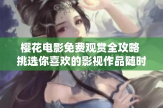 櫻花電影免費(fèi)觀賞全攻略 挑選你喜歡的影視作品隨時(shí)在線觀看