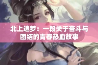 北上追夢(mèng)：一段關(guān)于奮斗與團(tuán)結(jié)的青春熱血故事