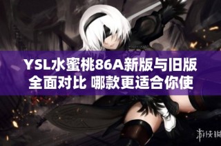 YSL水蜜桃86A新版與舊版全面對比 哪款更適合你使用