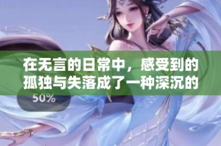 在無(wú)言的日常中，感受到的孤獨(dú)與失落成了一種深沉的共鳴