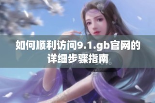 如何順利訪(fǎng)問(wèn)9.1.gb官網(wǎng)的詳細(xì)步驟指南