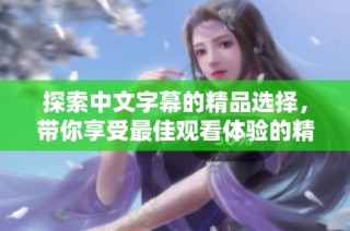 探索中文字幕的精品選擇，帶你享受最佳觀看體驗(yàn)的精彩呈現(xiàn)