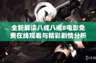 全新解讀八戒八戒8電影免費(fèi)在線(xiàn)觀看與精彩劇情分析