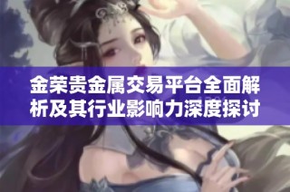 金榮貴金屬交易平臺全面解析及其行業影響力深度探討