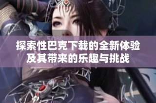 探索性巴克下載的全新體驗(yàn)及其帶來(lái)的樂(lè)趣與挑戰(zhàn)