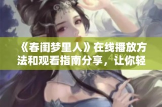 《春閨夢里人》在線播放方法和觀看指南分享，讓你輕松追劇不再煩惱