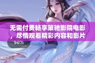 無需付費暢享策馳影院電影，盡情觀看精彩內容和影片