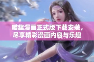 喵趣漫畫(huà)正式版下載安裝，盡享精彩漫畫(huà)內(nèi)容與樂(lè)趣