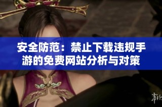 安全防范：禁止下載違規(guī)手游的免費(fèi)網(wǎng)站分析與對(duì)策