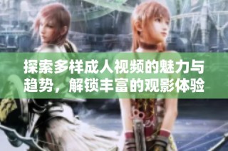 探索多樣成人視頻的魅力與趨勢(shì)，解鎖豐富的觀影體驗(yàn)