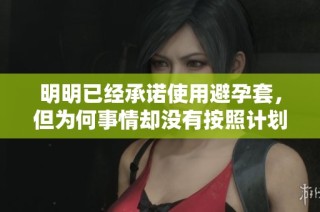 明明已經(jīng)承諾使用避孕套，但為何事情卻沒有按照計(jì)劃進(jìn)行呢