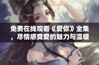 免費在線觀看《愛你》全集，盡情感受愛的魅力與溫暖