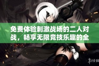 免費體驗刺激戰場的二人對戰，暢享無限競技樂趣的全新冒險之旅