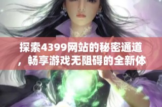 探索4399網站的秘密通道，暢享游戲無阻礙的全新體驗