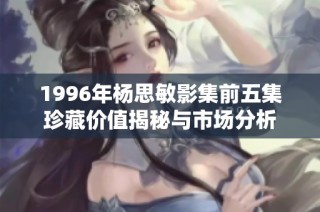 1996年楊思敏影集前五集珍藏價值揭秘與市場分析