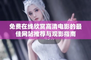 免費(fèi)在線欣賞高清電影的最佳網(wǎng)站推薦與觀影指南