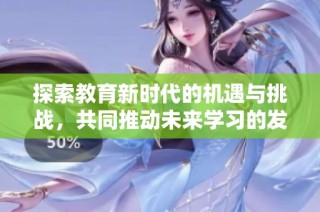 探索教育新時(shí)代的機(jī)遇與挑戰(zhàn)，共同推動未來學(xué)習(xí)的發(fā)展與變革