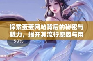 探索羞羞網(wǎng)站背后的秘密與魅力，揭開其流行原因與用戶體驗