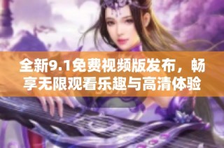 全新9.1免費(fèi)視頻版發(fā)布，暢享無限觀看樂趣與高清體驗(yàn)