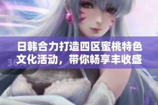 日韓合力打造四區(qū)蜜桃特色文化活動(dòng)，帶你暢享豐收盛宴
