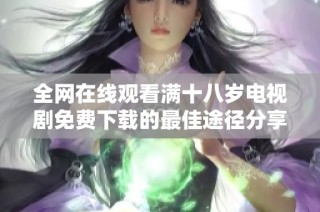 全網(wǎng)在線觀看滿十八歲電視劇免費下載的最佳途徑分享