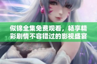 似錦全集免費觀看，暢享精彩劇情不容錯過的影視盛宴