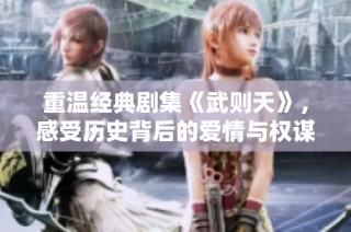 重溫經(jīng)典劇集《武則天》，感受歷史背后的愛情與權謀糾葛