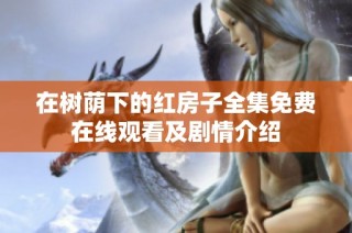 在樹蔭下的紅房子全集免費在線觀看及劇情介紹
