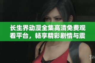 長生界動漫全集高清免費觀看平臺，暢享精彩劇情與震撼視覺盛宴
