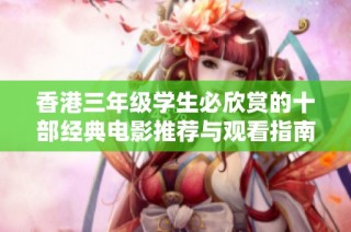香港三年級學(xué)生必欣賞的十部經(jīng)典電影推薦與觀看指南