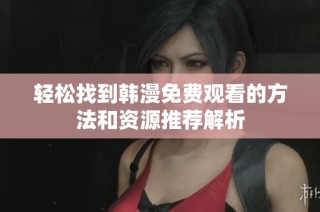 輕松找到韓漫免費(fèi)觀看的方法和資源推薦解析