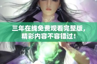 三年在線免費觀看完整版，精彩內(nèi)容不容錯過！