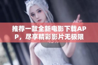 推薦一款全新電影下載APP，盡享精彩影片無極限