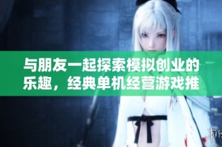 與朋友一起探索模擬創(chuàng)業(yè)的樂趣，經(jīng)典單機(jī)經(jīng)營(yíng)游戲推薦大盤點(diǎn)