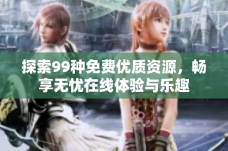 探索99種免費優(yōu)質(zhì)資源，暢享無憂在線體驗與樂趣