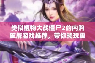 類似植物大戰僵尸2的內購破解游戲推薦，帶你暢玩更多樂趣
