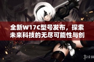 全新W17C型號發布，探索未來科技的無盡可能性與創新應用