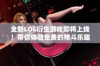 全新LOL衍生游戲即將上線！帶你體驗免費的格斗樂趣