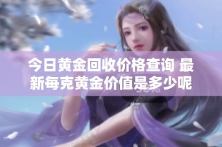 今日黃金回收價格查詢 最新每克黃金價值是多少呢