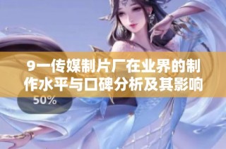 9一傳媒制片廠在業(yè)界的制作水平與口碑分析及其影響因素探討