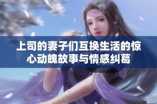 上司的妻子們互換生活的驚心動魄故事與情感糾葛