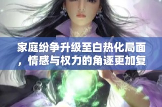 家庭紛爭升級(jí)至白熱化局面，情感與權(quán)力的角逐更加復(fù)雜刺激